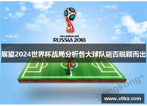 展望2024世界杯战局分析各大球队能否脱颖而出