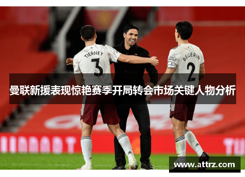 曼联新援表现惊艳赛季开局转会市场关键人物分析