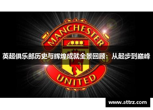 英超俱乐部历史与辉煌成就全景回顾：从起步到巅峰