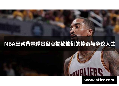 NBA黑帮背景球员盘点揭秘他们的传奇与争议人生