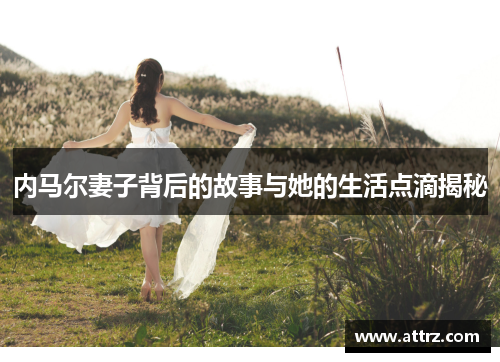 内马尔妻子背后的故事与她的生活点滴揭秘