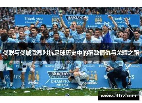 曼联与曼城激烈对抗足球历史中的宿敌情仇与荣耀之路