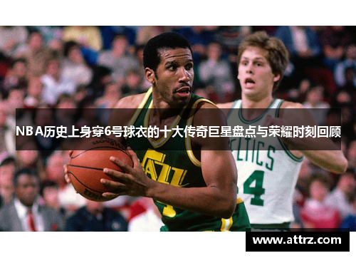 NBA历史上身穿6号球衣的十大传奇巨星盘点与荣耀时刻回顾