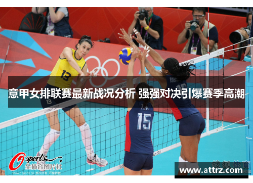 意甲女排联赛最新战况分析 强强对决引爆赛季高潮