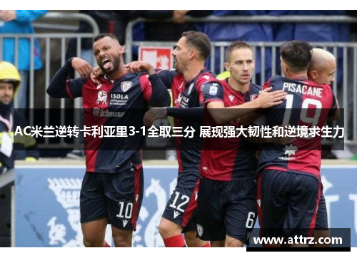 AC米兰逆转卡利亚里3-1全取三分 展现强大韧性和逆境求生力
