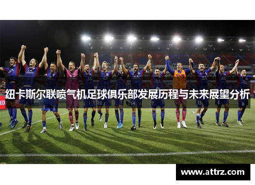 纽卡斯尔联喷气机足球俱乐部发展历程与未来展望分析