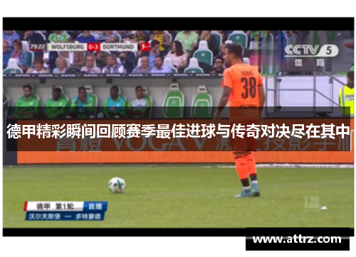 德甲精彩瞬间回顾赛季最佳进球与传奇对决尽在其中