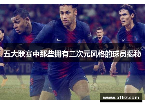 五大联赛中那些拥有二次元风格的球员揭秘