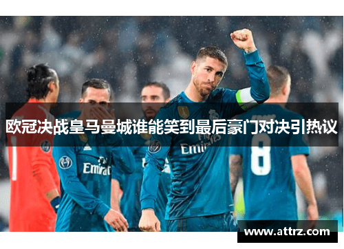欧冠决战皇马曼城谁能笑到最后豪门对决引热议