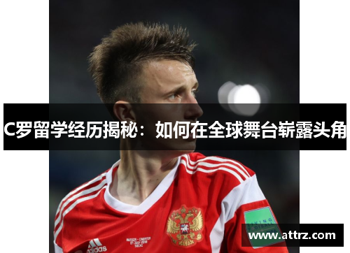 C罗留学经历揭秘：如何在全球舞台崭露头角