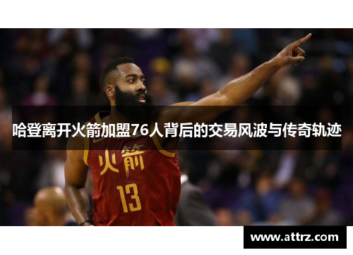 哈登离开火箭加盟76人背后的交易风波与传奇轨迹