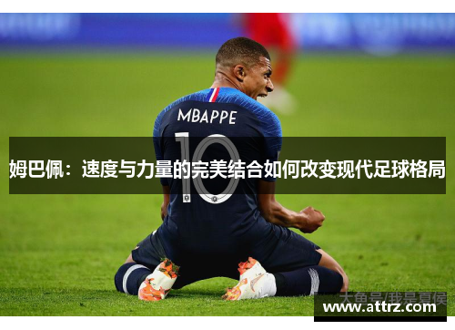 姆巴佩：速度与力量的完美结合如何改变现代足球格局