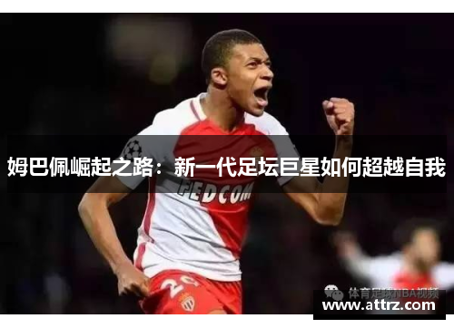姆巴佩崛起之路：新一代足坛巨星如何超越自我