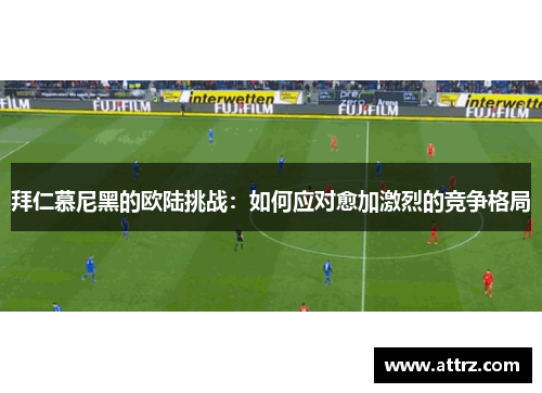 拜仁慕尼黑的欧陆挑战：如何应对愈加激烈的竞争格局