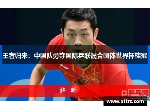 王者归来：中国队勇夺国际乒联混合团体世界杯桂冠
