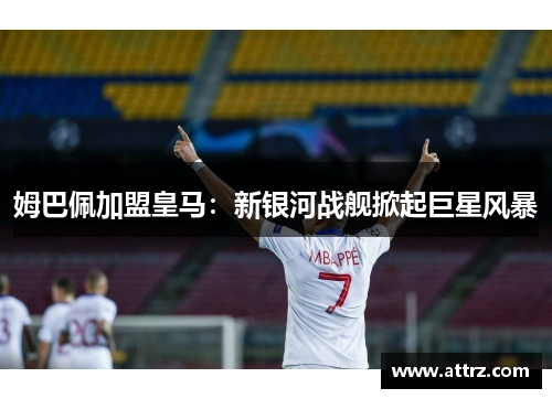 姆巴佩加盟皇马：新银河战舰掀起巨星风暴
