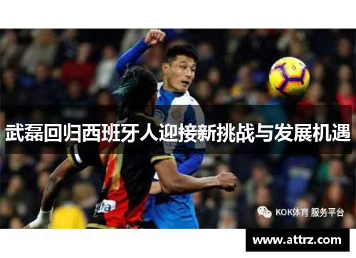 武磊回归西班牙人迎接新挑战与发展机遇