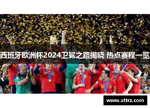 西班牙欧洲杯2024卫冕之路揭晓 热点赛程一览