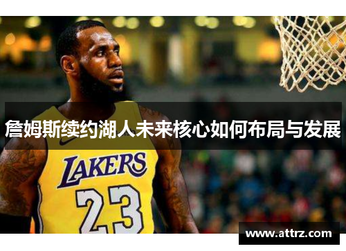 詹姆斯续约湖人未来核心如何布局与发展