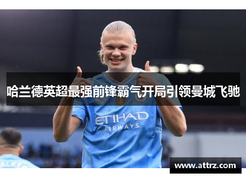 哈兰德英超最强前锋霸气开局引领曼城飞驰