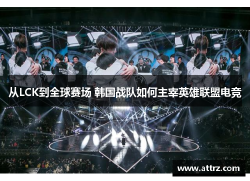 从LCK到全球赛场 韩国战队如何主宰英雄联盟电竞