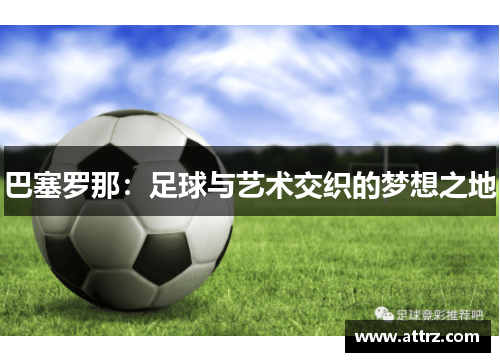 巴塞罗那：足球与艺术交织的梦想之地