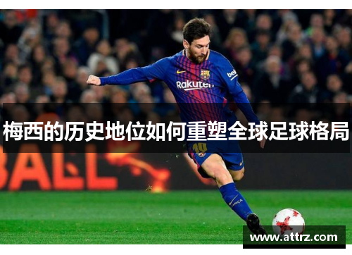 梅西的历史地位如何重塑全球足球格局