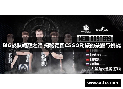 BIG战队崛起之路 揭秘德国CSGO劲旅的荣耀与挑战