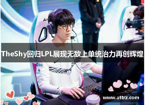 TheShy回归LPL展现无敌上单统治力再创辉煌