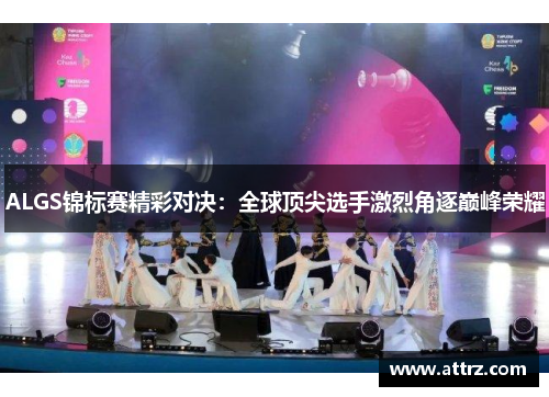 ALGS锦标赛精彩对决：全球顶尖选手激烈角逐巅峰荣耀