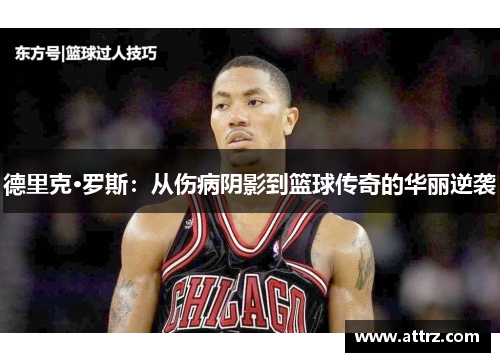 德里克·罗斯：从伤病阴影到篮球传奇的华丽逆袭