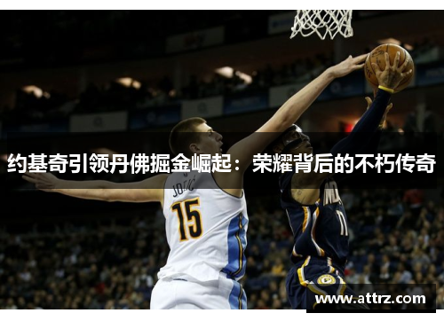约基奇引领丹佛掘金崛起：荣耀背后的不朽传奇