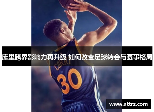 库里跨界影响力再升级 如何改变足球转会与赛事格局